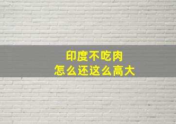 印度不吃肉 怎么还这么高大